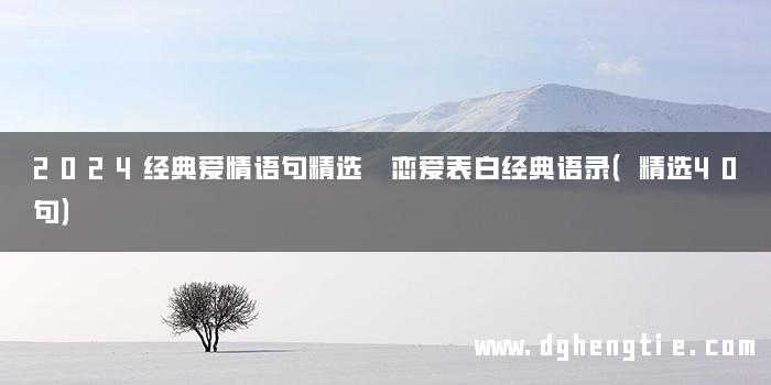 2024经典爱情语句精选 恋爱表白经典语录（精选40句）